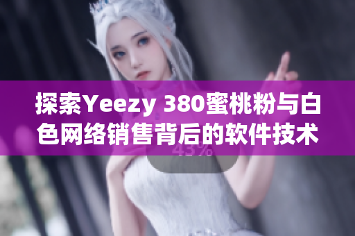 探索Yeezy 380蜜桃粉与白色网络销售背后的软件技术与数据分析