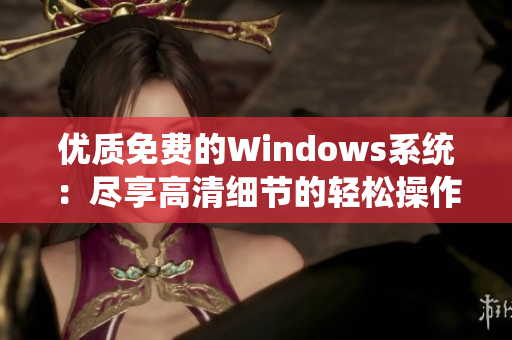 优质免费的Windows系统：尽享高清细节的轻松操作