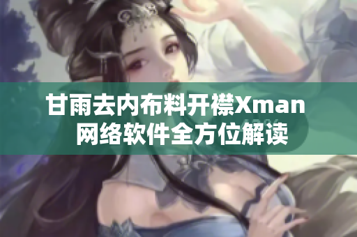 甘雨去内布料开襟Xman  网络软件全方位解读