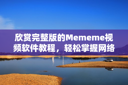 欣赏完整版的Mememe视频软件教程，轻松掌握网络视频制作技巧