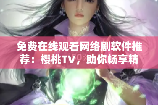 免费在线观看网络剧软件推荐：樱桃TV，助你畅享精彩影视！