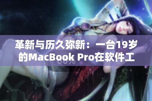 革新与历久弥新：一台19岁的MacBook Pro在软件工程界的传奇