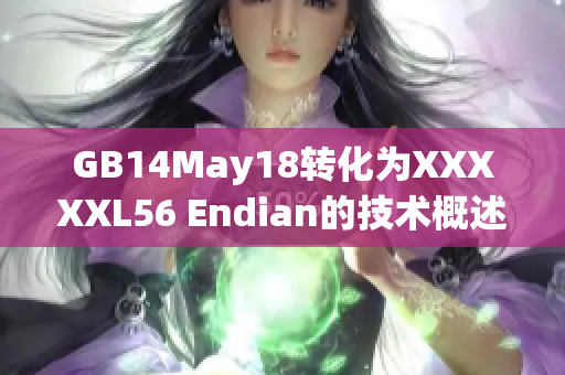 GB14May18转化为XXXXXL56 Endian的技术概述