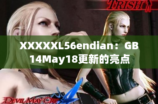 XXXXXL56endian：GB14May18更新的亮点