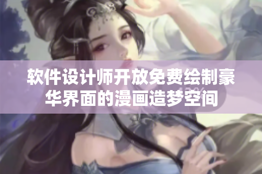 软件设计师开放免费绘制豪华界面的漫画造梦空间