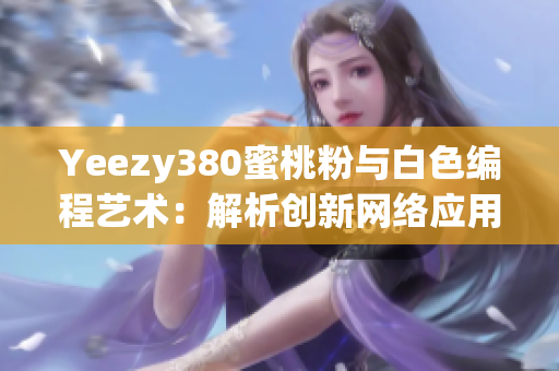 Yeezy380蜜桃粉与白色编程艺术：解析创新网络应用开发