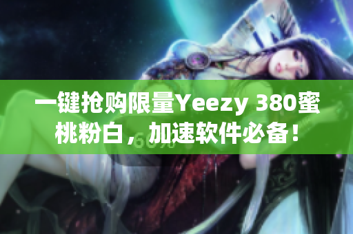 一键抢购限量Yeezy 380蜜桃粉白，加速软件必备！