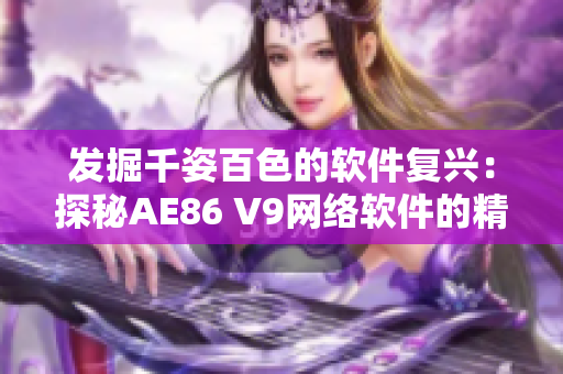 发掘千姿百色的软件复兴：探秘AE86 V9网络软件的精髓