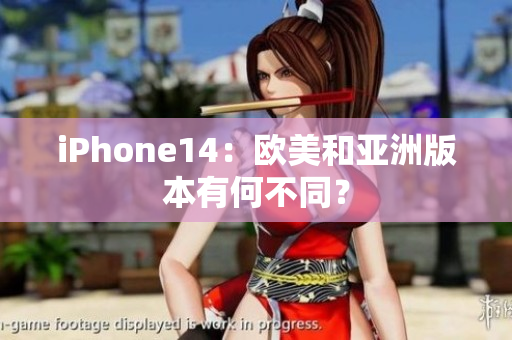 iPhone14：欧美和亚洲版本有何不同？