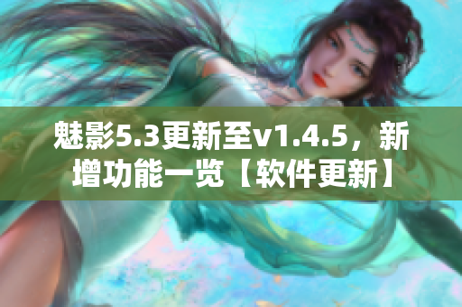 魅影5.3更新至v1.4.5，新增功能一览【软件更新】