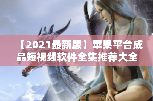 【2021最新版】苹果平台成品短视频软件全集推荐大全