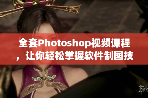 全套Photoshop视频课程，让你轻松掌握软件制图技能