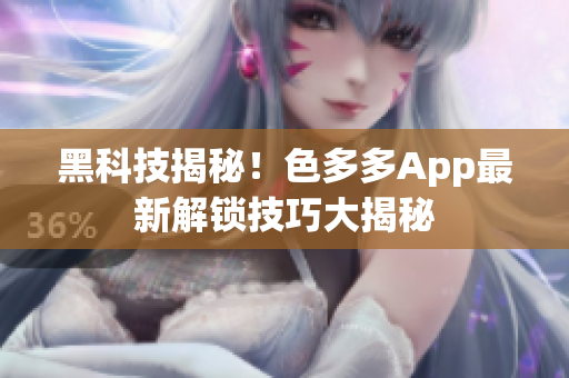 黑科技揭秘！色多多App最新解锁技巧大揭秘