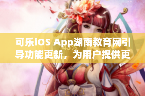 可乐iOS App湖南教育网引导功能更新，为用户提供更便捷的浏览服务