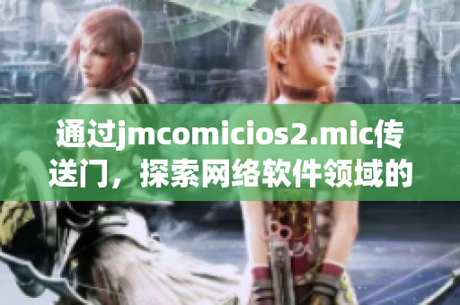 通过jmcomicios2.mic传送门，探索网络软件领域的新视野