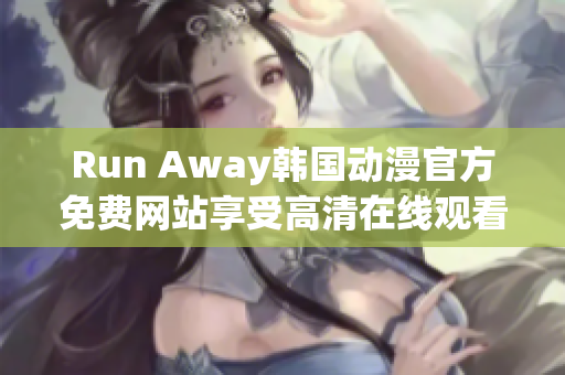 Run Away韩国动漫官方免费网站享受高清在线观看体验