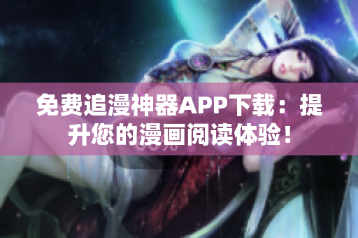 免费追漫神器APP下载：提升您的漫画阅读体验！