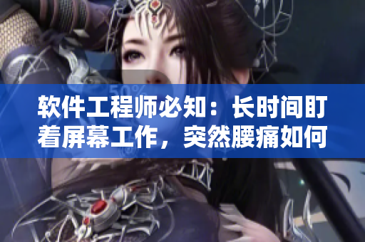 软件工程师必知：长时间盯着屏幕工作，突然腰痛如何缓解？