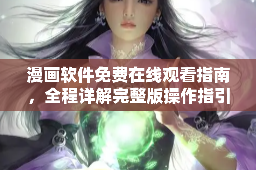 漫画软件免费在线观看指南，全程详解完整版操作指引