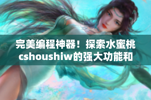 完美编程神器！探索水蜜桃cshoushiw的强大功能和易用性