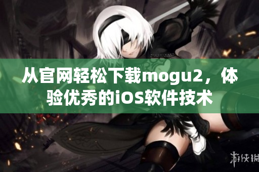 从官网轻松下载mogu2，体验优秀的iOS软件技术