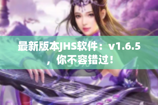 最新版本JHS软件：v1.6.5，你不容错过！