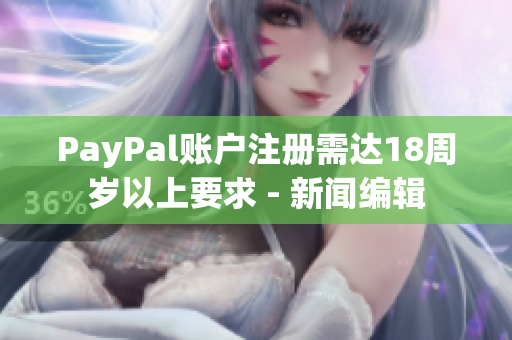 PayPal账户注册需达18周岁以上要求 - 新闻编辑