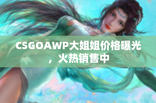 CSGOAWP大姐姐价格曝光，火热销售中