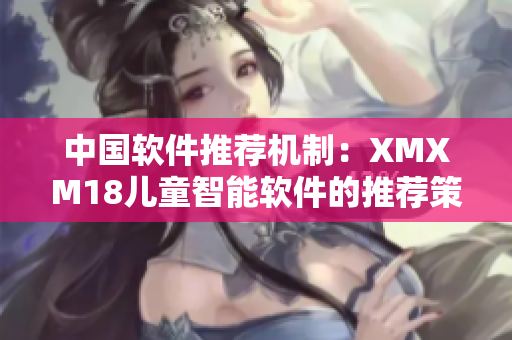 中国软件推荐机制：XMXM18儿童智能软件的推荐策略