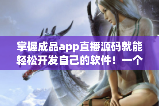 掌握成品app直播源码就能轻松开发自己的软件！一个适合新手的编程教程。