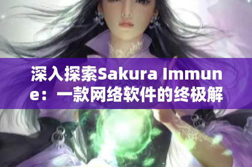 深入探索Sakura Immune：一款网络软件的终极解决方案