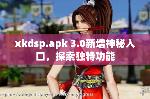 xkdsp.apk 3.0新增神秘入口，探索独特功能