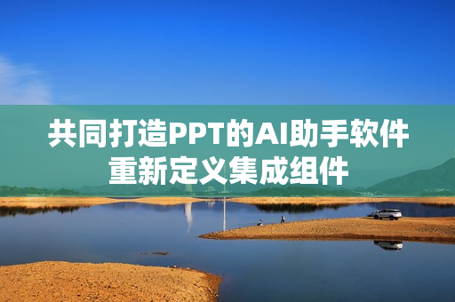 共同打造PPT的AI助手软件重新定义集成组件