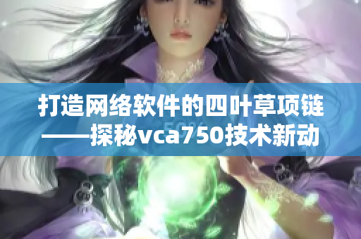 打造网络软件的四叶草项链——探秘vca750技术新动向