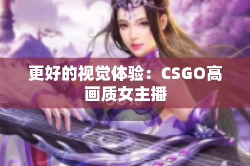 更好的视觉体验：CSGO高画质女主播