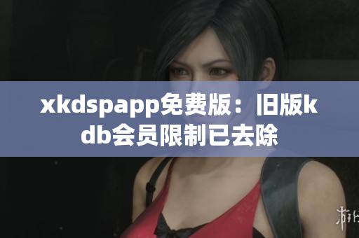 xkdspapp免费版：旧版kdb会员限制已去除