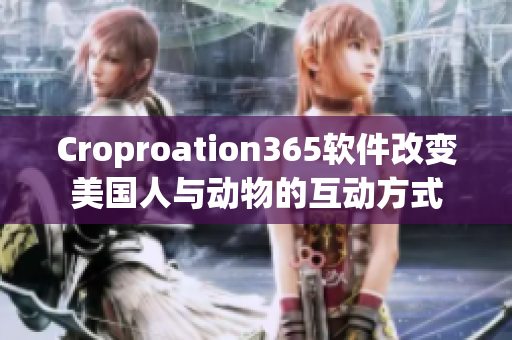 Croproation365软件改变美国人与动物的互动方式