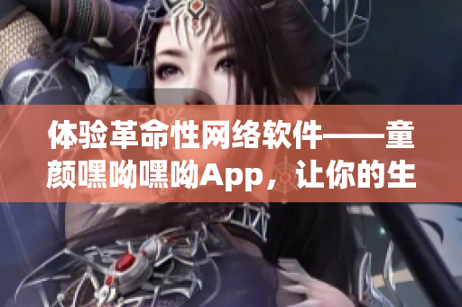 体验革命性网络软件——童颜嘿呦嘿呦App，让你的生活更简单