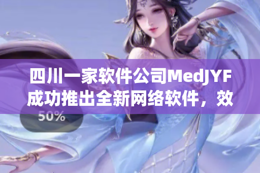 四川一家软件公司MedJYF成功推出全新网络软件，效率提高50%！