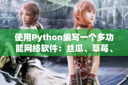 使用Python编写一个多功能网络软件：丝瓜、草莓、香蕉的完美融合