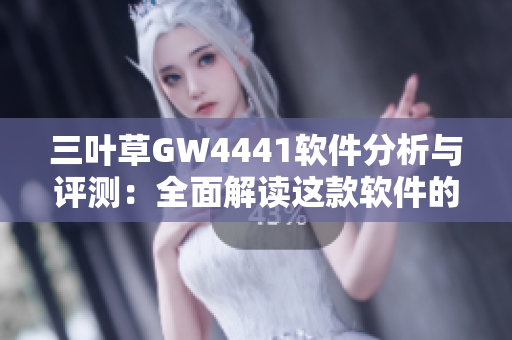 三叶草GW4441软件分析与评测：全面解读这款软件的功能特点