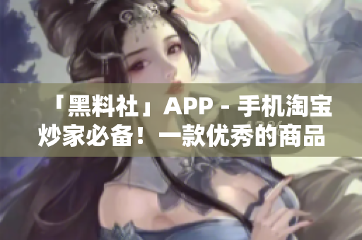 「黑料社」APP - 手机淘宝炒家必备！一款优秀的商品测评软件