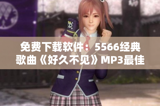 免费下载软件：5566经典歌曲《好久不见》MP3最佳品质