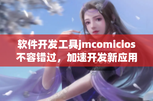 软件开发工具jmcomicios不容错过，加速开发新应用！