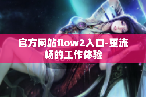 官方网站flow2入口-更流畅的工作体验