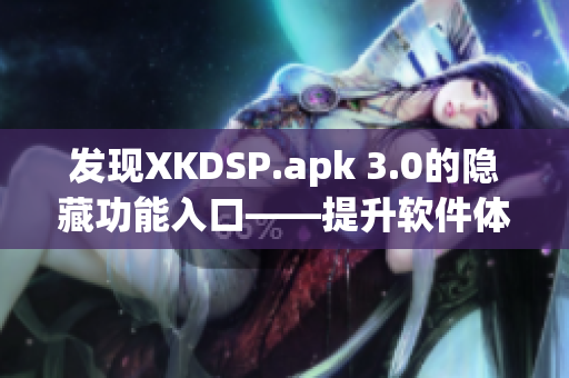 发现XKDSP.apk 3.0的隐藏功能入口——提升软件体验的秘密通道！