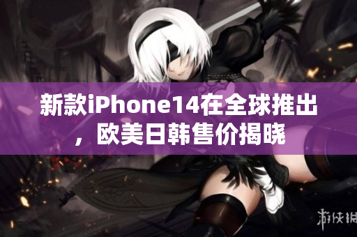 新款iPhone14在全球推出，欧美日韩售价揭晓