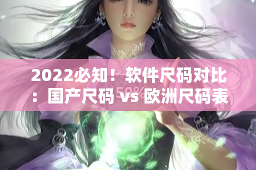 2022必知！软件尺码对比：国产尺码 vs 欧洲尺码表