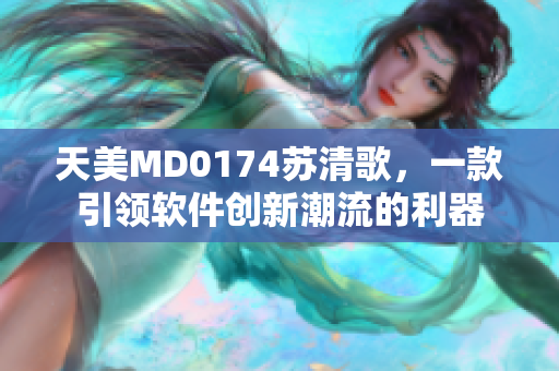 天美MD0174苏清歌，一款引领软件创新潮流的利器