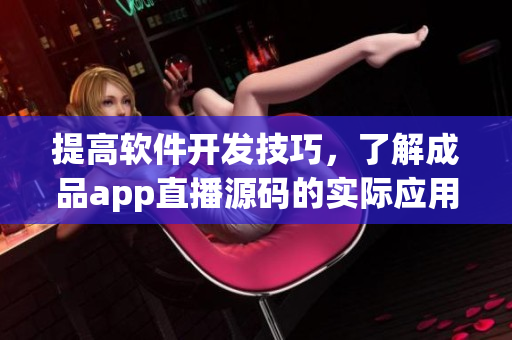 提高软件开发技巧，了解成品app直播源码的实际应用